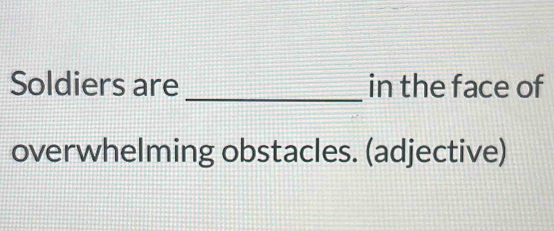 Soldiers are _in the face of 
overwhelming obstacles. (adjective)