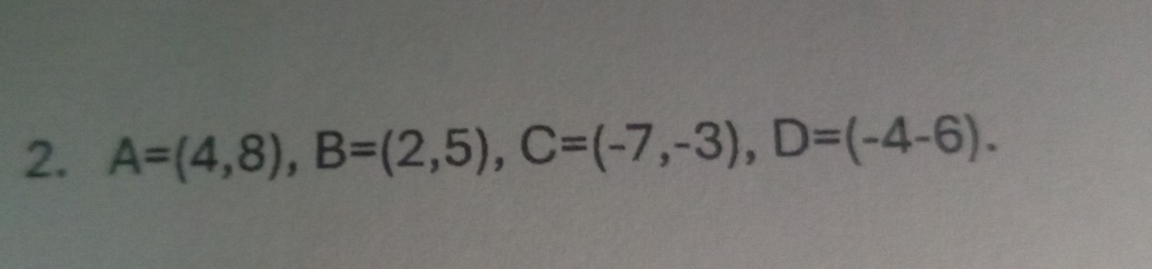 A=(4,8), B=(2,5), C=(-7,-3), D=(-4-6).