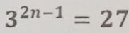 3^(2n-1)=27