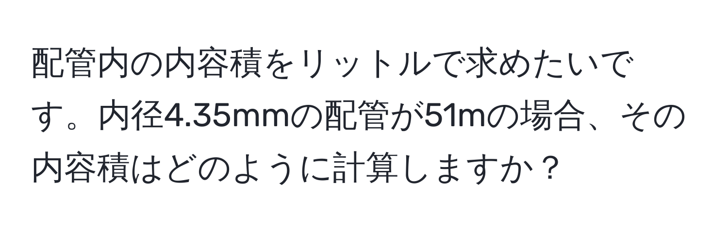 配管内の内容積をリットルで求めたいです。内径4.35mmの配管が51mの場合、その内容積はどのように計算しますか？