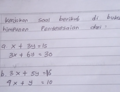 keriakan soal berikul di buky 
himpunan Penyelesaian dari 
9. x+3y=15
3x+6y=30
b. 3x+5y=16
4x+y=10