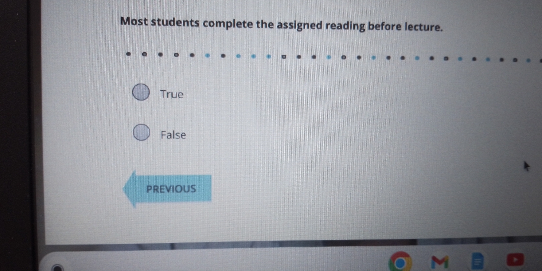 Most students complete the assigned reading before lecture.
True
False
PREVIOUS