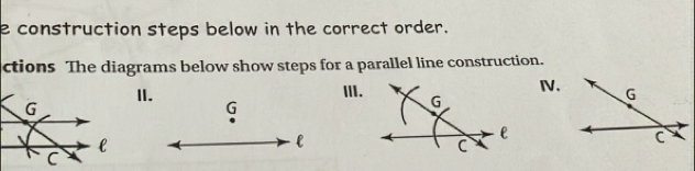 construction steps below in the correct order. 
ctions The diagrams below show steps for a parallel line construction. 
ⅣV. 
III. 
II. G 
l