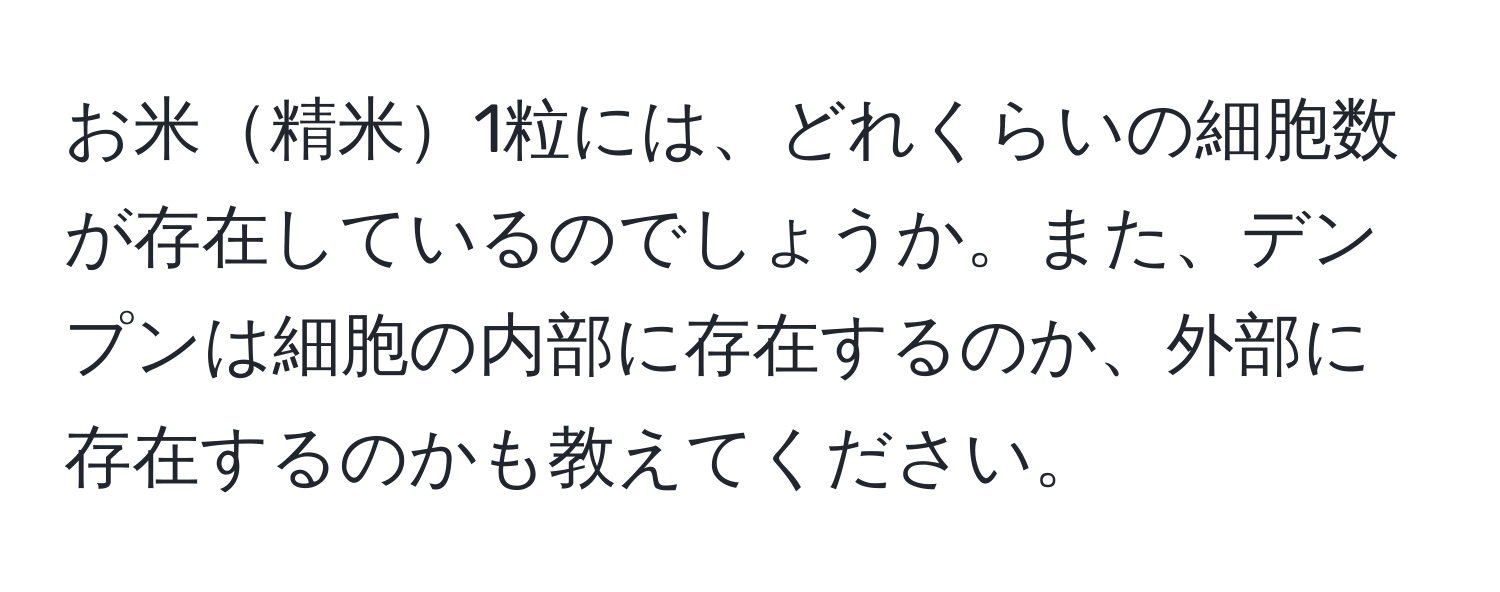 お米精米1粒には、どれくらいの細胞数が存在しているのでしょうか。また、デンプンは細胞の内部に存在するのか、外部に存在するのかも教えてください。