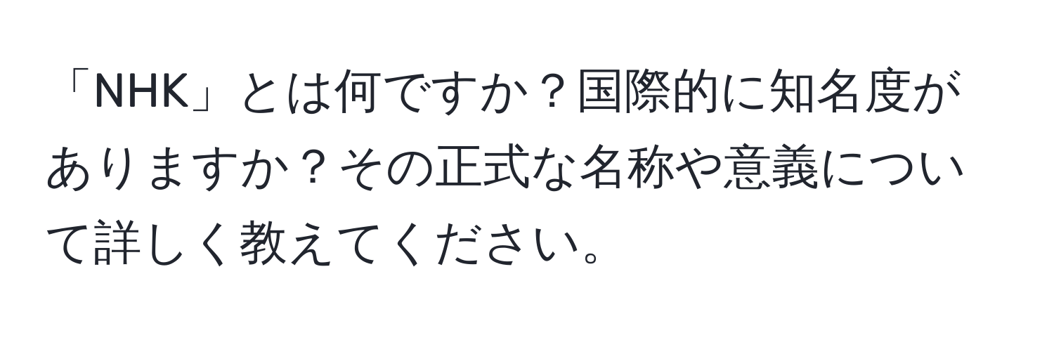 「NHK」とは何ですか？国際的に知名度がありますか？その正式な名称や意義について詳しく教えてください。