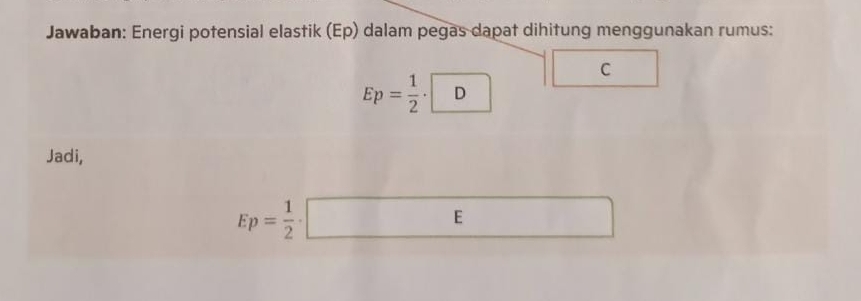 Jawaban: Energi potensial elastik (Ep) dalam pegas dapat dihitung menggunakan rumus: 
C
Ep= 1/2 · □ D
Jadi,
Ep= 1/2 · □