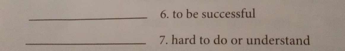 to be successful 
_7. hard to do or understand