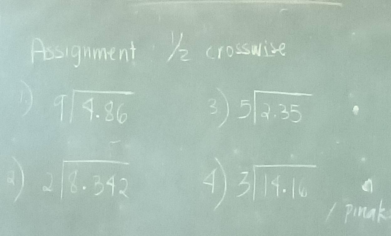 Assignment 12 crosswise
beginarrayr 9encloselongdiv 4.86endarray
3) beginarrayr 5encloselongdiv 2.35endarray
beginarrayr 2encloselongdiv 8.342endarray
4 beginarrayr 3encloselongdiv 14.16endarray
pinak