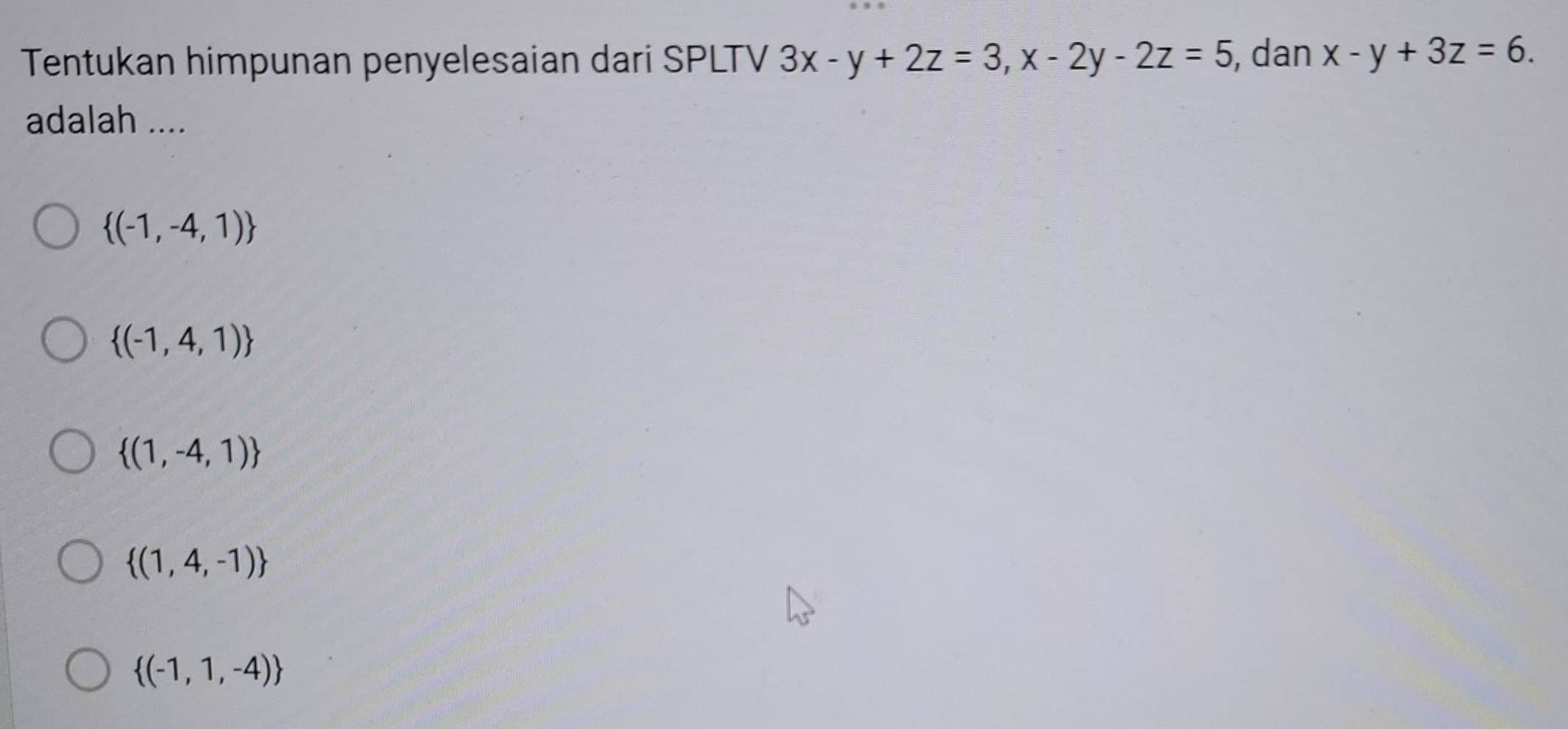 Tentukan himpunan penyelesaian dari SPLTV 3x-y+2z=3, x-2y-2z=5 , dan x-y+3z=6. 
adalah ....
 (-1,-4,1)
 (-1,4,1)
 (1,-4,1)
 (1,4,-1)
 (-1,1,-4)