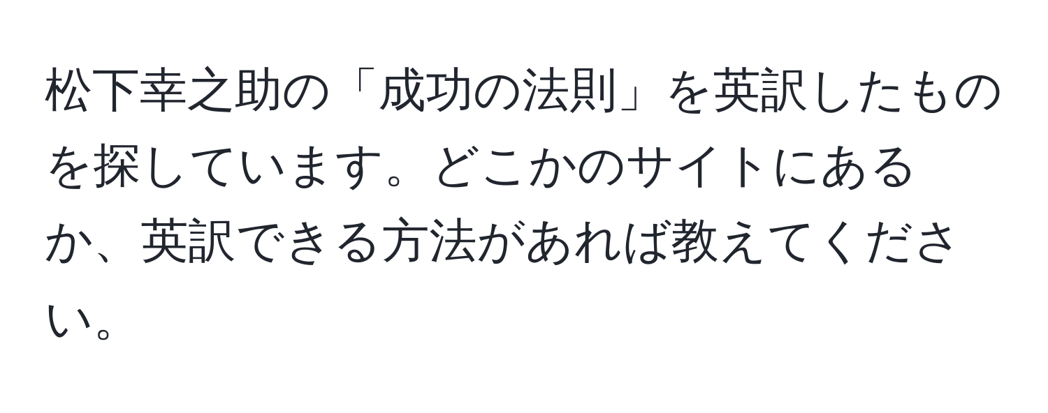 松下幸之助の「成功の法則」を英訳したものを探しています。どこかのサイトにあるか、英訳できる方法があれば教えてください。