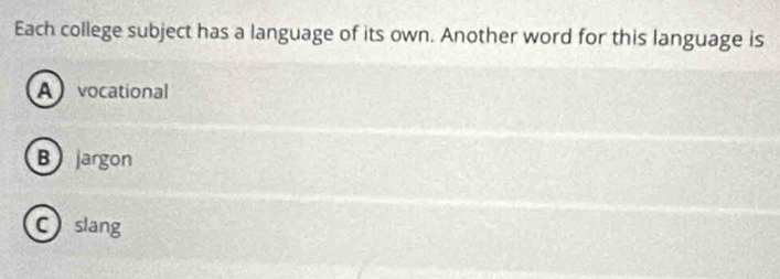 Each college subject has a language of its own. Another word for this language is
A vocational
B jargon
Cslang