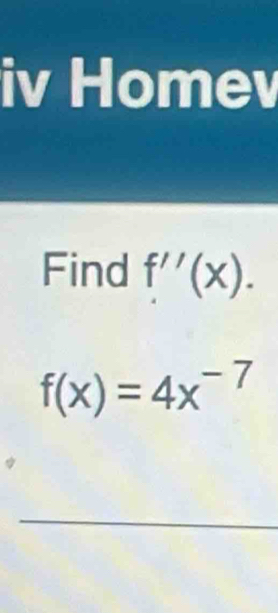 iv Homev 
Find f''(x).
f(x)=4x^(-7)