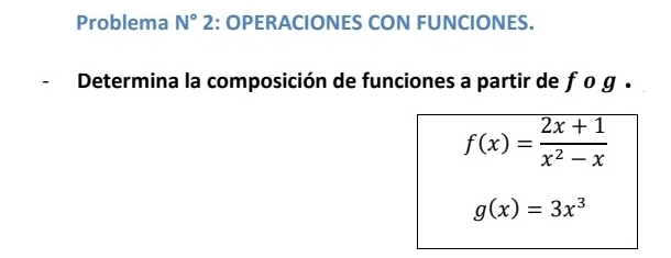 Problema N° 2 :: OPERACIONES CON FUNCIONES. 
- Determina la composición de funciones a partir de ƒο g .
f(x)= (2x+1)/x^2-x 
g(x)=3x^3