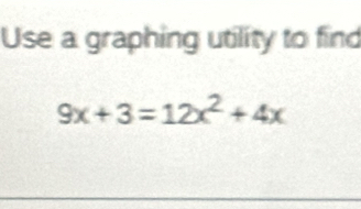 Use a graphing utility to find
9x+3=12x^2+4x