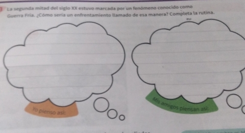 La segunda mitad del siglo XX estuvo marcada por un fenómeno conocido como 
Guerra Fría. ¿Cómo sería un enfrentamiento llamado de esa manera? Completa la rutina. 
Mis amigos piensan aí 
Yo pienso ask: