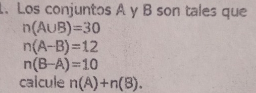 Los conjuntos A y B son tales que
n(A∪ B)=30
n(A-B)=12
n(B-A)=10
calcule n(A)+n(B).