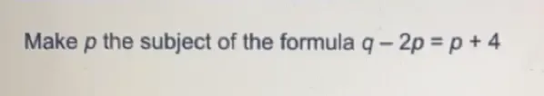 Make p the subject of the formula q-2p=p+4