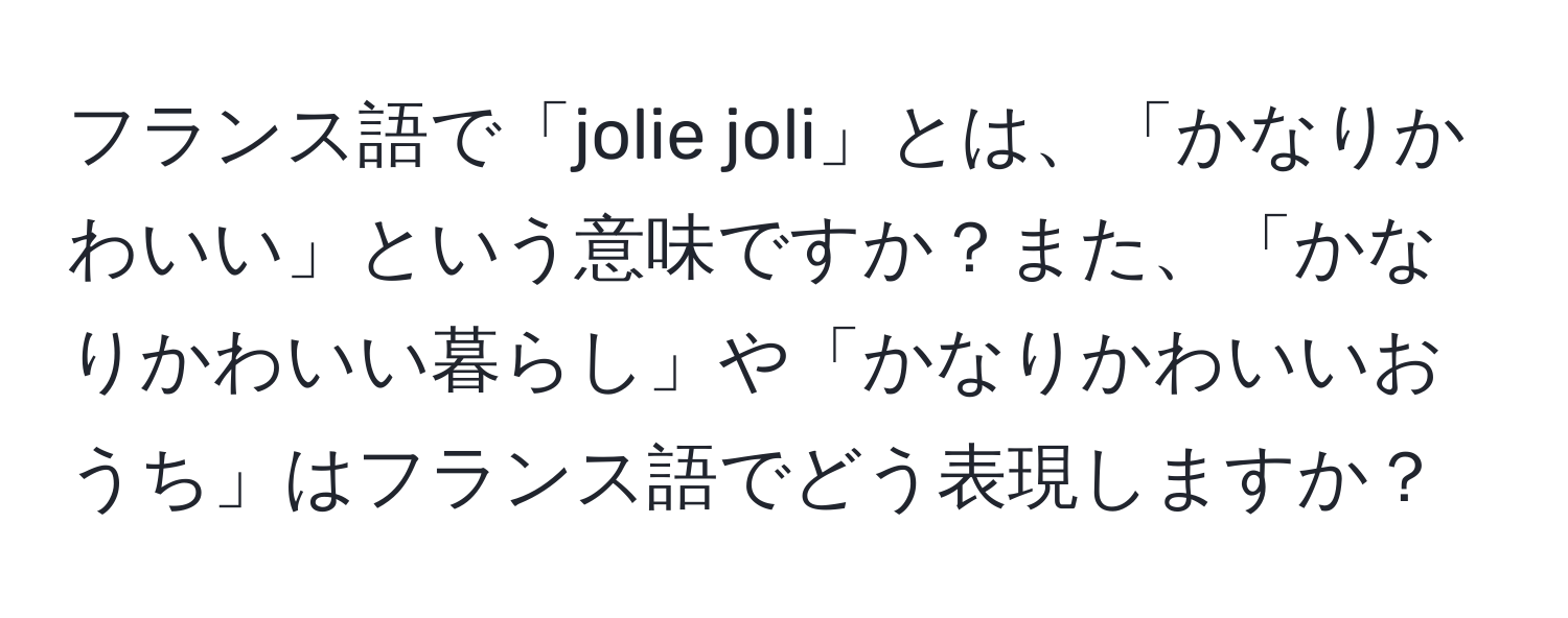 フランス語で「jolie joli」とは、「かなりかわいい」という意味ですか？また、「かなりかわいい暮らし」や「かなりかわいいおうち」はフランス語でどう表現しますか？