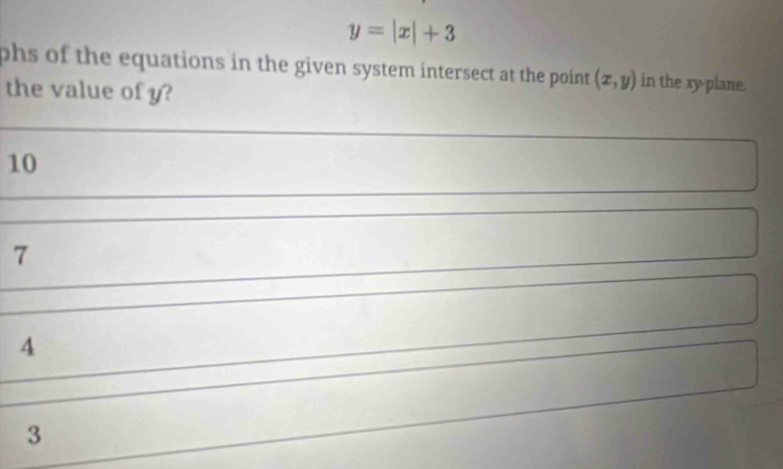 y=|x|+3
phs of the equations in the given system intersect at the point. (x,y) in the xy -plane.
the value of y?
10
7
4
3