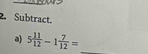 Subtract. 
a) 5 11/12 -1 7/12 = _