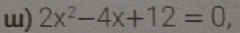 2x^2-4x+12=0,