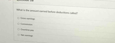 What is the amount earned before deductions called?
Gross earnings
Commission
Overtime pay
Net earnings