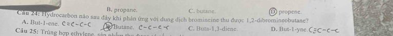 B. propane. C. butane. D propene.
Cầu 24: Hydrocarbon nảo sau đây khi phản ứng với dung dịch bromincine thu được 1, 2 -dibromineobutane?
A. But -1 -ene. c=c-c-c Butane c-c-c-c C. Buta -1, 3 -diene. D. But -1 -yne
Câu 25: Trùng hợp ethyleng, sản nhần