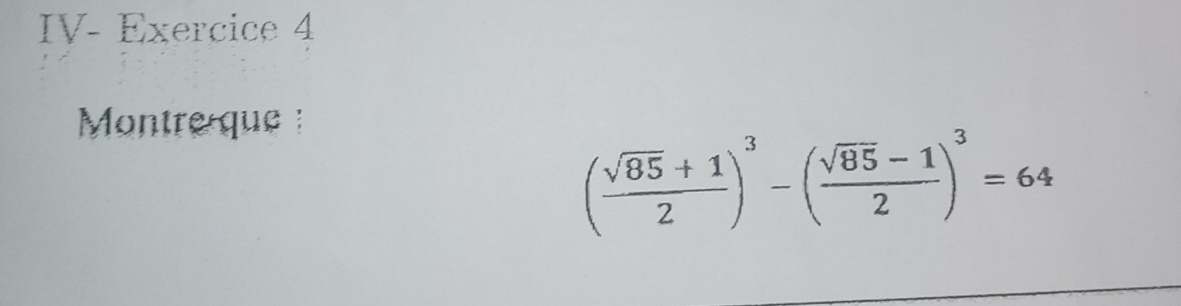 IV- Exercice 4 
Montre que
( (sqrt(85)+1)/2 )^3-( (sqrt(85)-1)/2 )^3=64