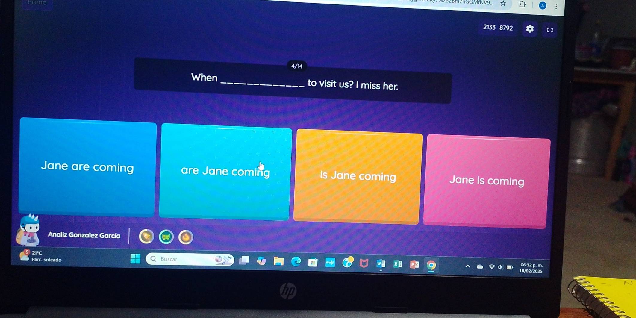 2133 8792
4/14
When _to visit us? I miss her.
Jane are coming are Jane coming is Jane coming Jane is coming
Analiz Gonzalez García
21℃
Parc. soleado Q Buscar
06:32 p. m.
18/02/2025