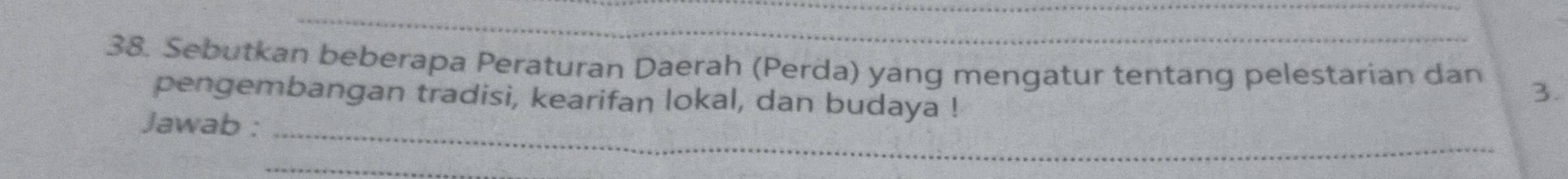 Sebutkan beberapa Peraturan Daerah (Perda) yang mengatur tentang pelestarian dan 3. 
pengembangan tradisi, kearifan lokal, dan budaya ! 
Jawab :_ 
_