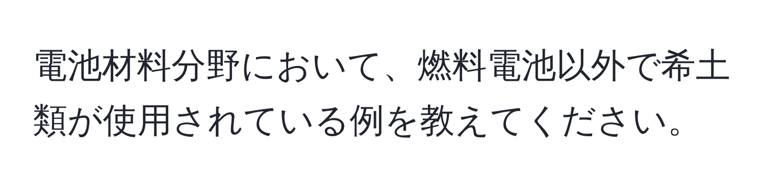 電池材料分野において、燃料電池以外で希土類が使用されている例を教えてください。