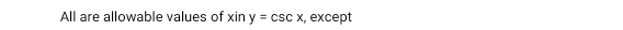 All are allowable values of xiny=csc x , except