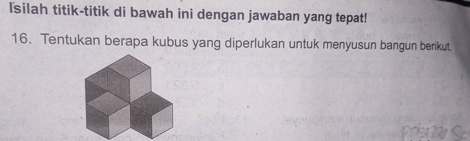 Isilah titik-titik di bawah ini dengan jawaban yang tepat! 
16. Tentukan berapa kubus yang diperlukan untuk menyusun bangun berikut.