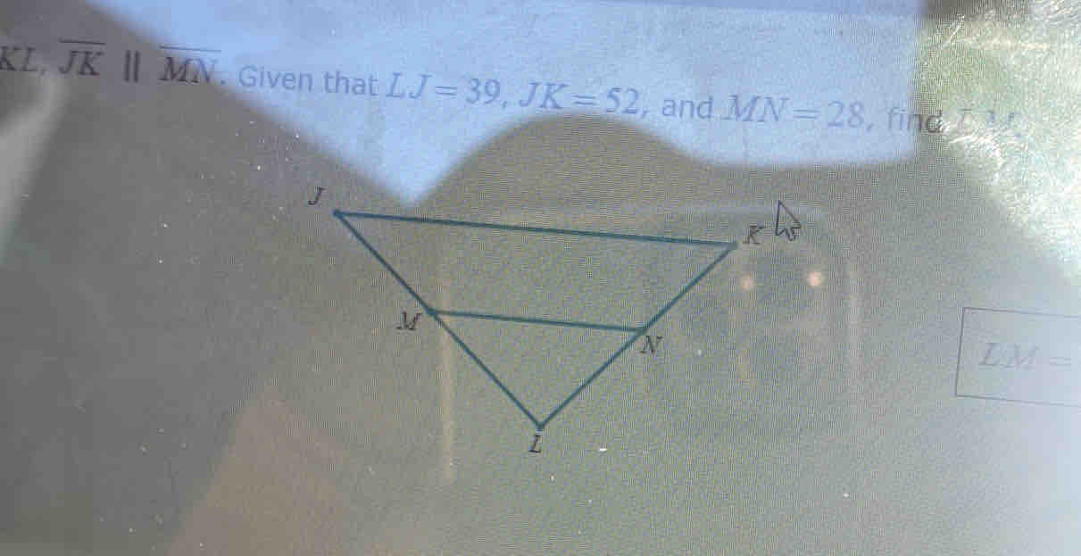 KL, overline JKparallel overline MN. Given that LJ=39, JK=52 , and MN=28 , find
LM=