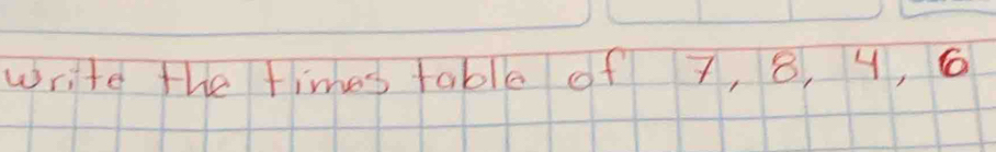 write the times table of 7, 8, 4, 6