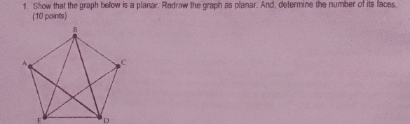 Show that the graph below is a planar. Redraw the graph as planar. And, determine the number of its faces. 
(10 points)