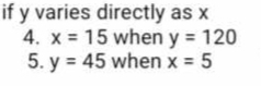 if y varies directly as x
4. x=15 when y=120
5. y=45 when x=5