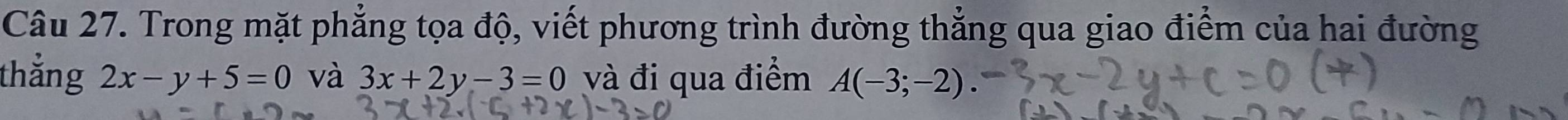 Trong mặt phẳng tọa độ, viết phương trình đường thẳng qua giao điểm của hai đường 
thẳng 2x-y+5=0 và 3x+2y-3=0 và đi qua điểm A(-3;-2).