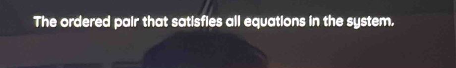 The ordered pair that satisfies all equations in the system.