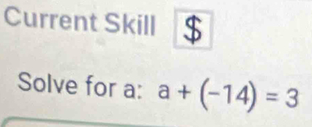 Current Skill 
Solve for a : a+(-14)=3