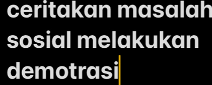 ceritakan masalah 
sosial melakukan 
demotrasi