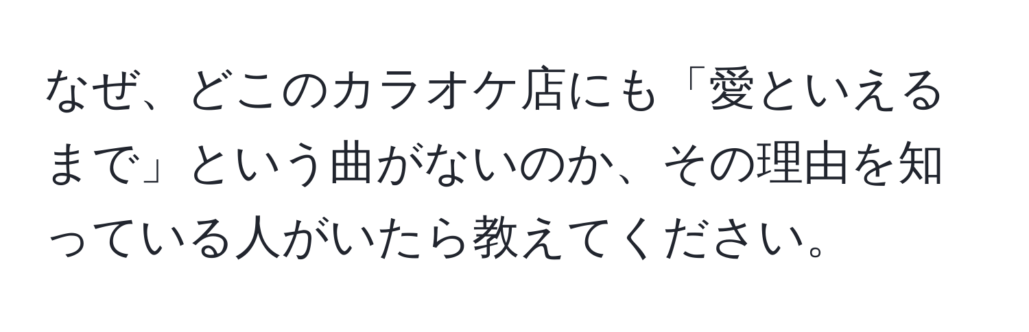 なぜ、どこのカラオケ店にも「愛といえるまで」という曲がないのか、その理由を知っている人がいたら教えてください。