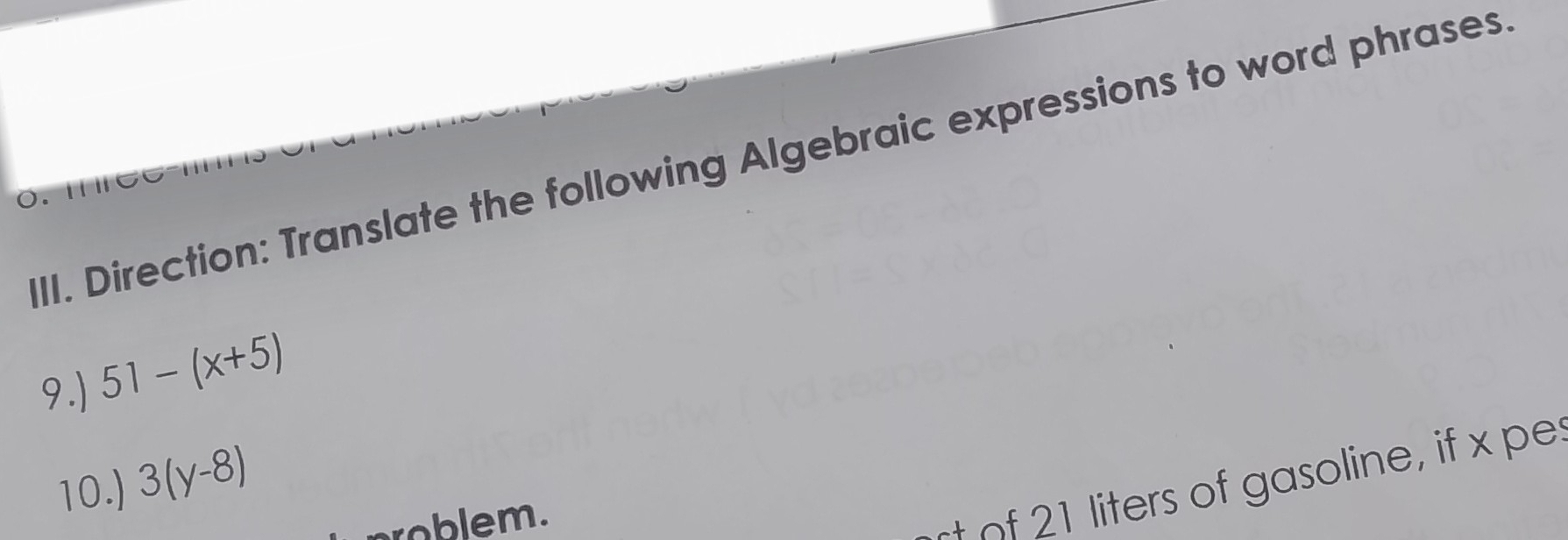 Direction: Translate the following Algebraic expressions to word phrases 
9.) 51-(x+5)
10.) 3(y-8)
roblem. 
liters of gasoline, if x pe