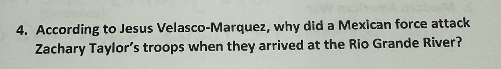 According to Jesus Velasco-Marquez, why did a Mexican force attack 
Zachary Taylor’s troops when they arrived at the Rio Grande River?