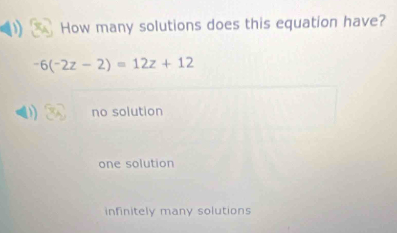 How many solutions does this equation have?
-6(-2z-2)=12z+12
no solution
one solution
infinitely many solutions