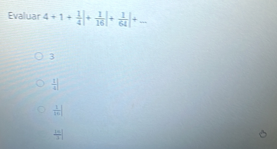 Evaluar 4+1+ 1/4 |/  1/16 |/  1/64 |+...
3
 1/4 |
 1/16 |
 16/3 |