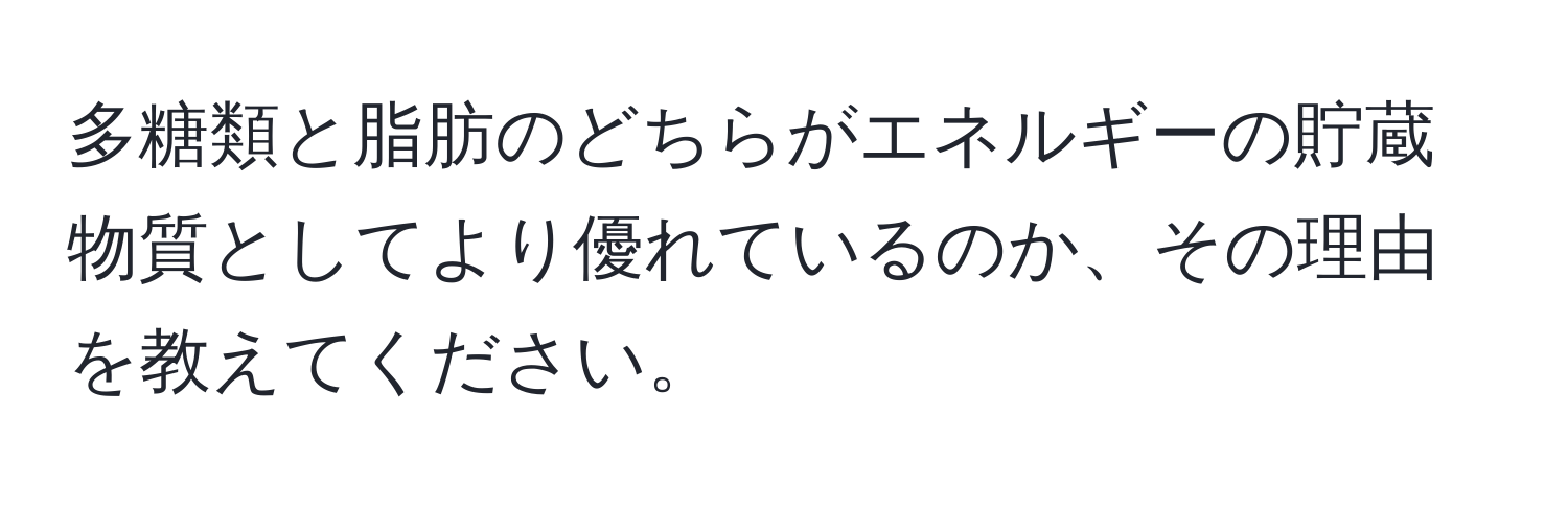 多糖類と脂肪のどちらがエネルギーの貯蔵物質としてより優れているのか、その理由を教えてください。