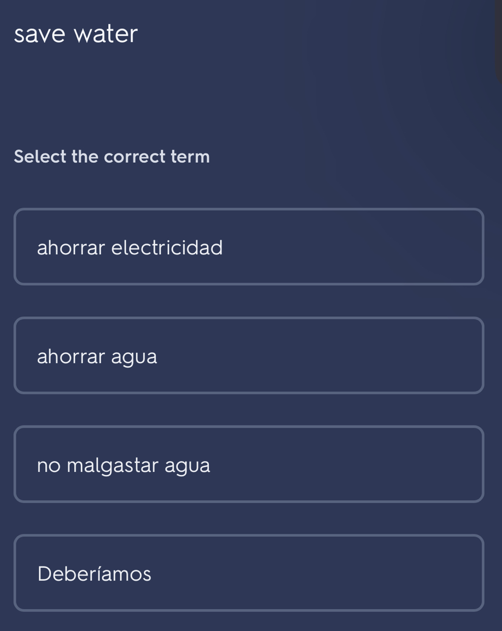 save water
Select the correct term
ahorrar electricidad
ahorrar agua
no malgastar agua
Deberíamos