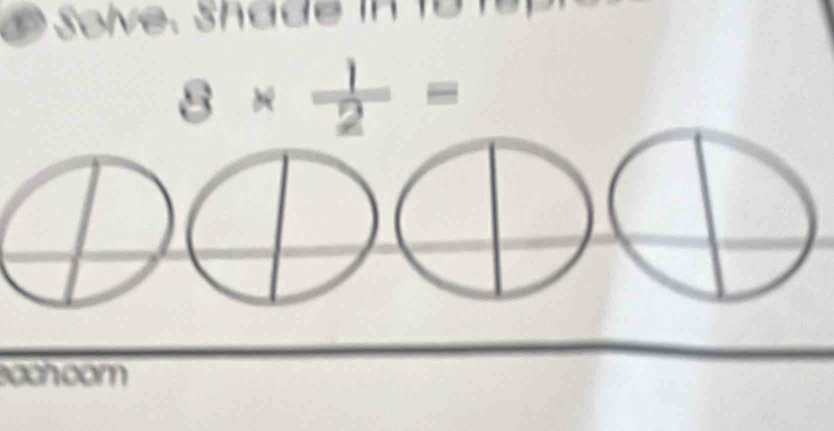 Solve. Shade in 1o
8*  1/2 =
ochoom