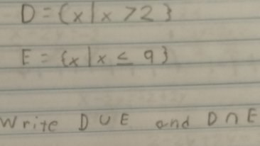 D= x|x>2
E= x|x≤ 9
Write D UE and D∩ E